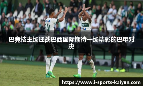 巴竞技主场迎战巴西国际期待一场精彩的巴甲对决