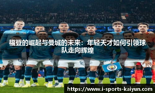 福登的崛起与曼城的未来：年轻天才如何引领球队走向辉煌