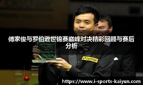傅家俊与罗伯逊世锦赛巅峰对决精彩回顾与赛后分析