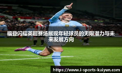 福登闪耀英超赛场展现年轻球员的无限潜力与未来发展方向