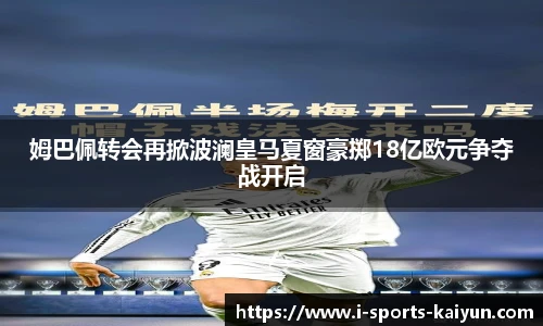 姆巴佩转会再掀波澜皇马夏窗豪掷18亿欧元争夺战开启