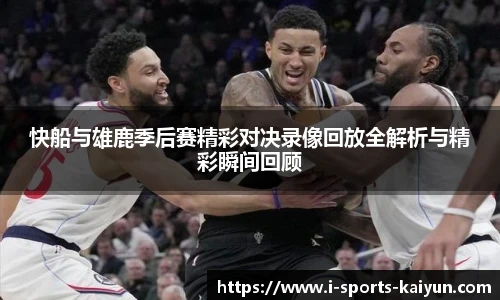 快船与雄鹿季后赛精彩对决录像回放全解析与精彩瞬间回顾
