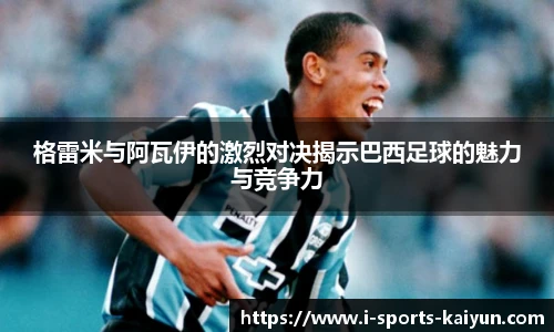 格雷米与阿瓦伊的激烈对决揭示巴西足球的魅力与竞争力