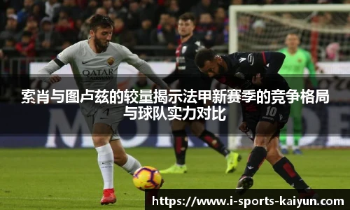 索肖与图卢兹的较量揭示法甲新赛季的竞争格局与球队实力对比