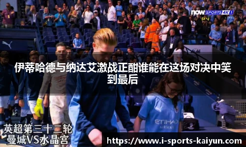 伊蒂哈德与纳达艾激战正酣谁能在这场对决中笑到最后