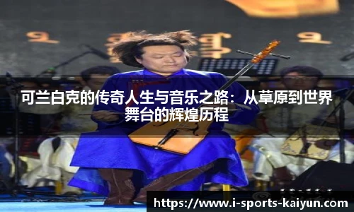 可兰白克的传奇人生与音乐之路：从草原到世界舞台的辉煌历程