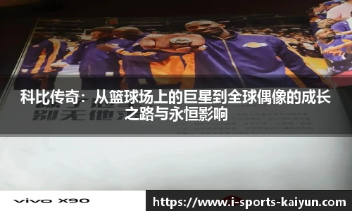 科比传奇：从篮球场上的巨星到全球偶像的成长之路与永恒影响