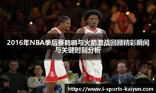 2016年NBA季后赛鹈鹕与火箭激战回顾精彩瞬间与关键时刻分析