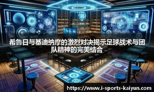 希鲁日与基迪纳摩的激烈对决揭示足球战术与团队精神的完美结合