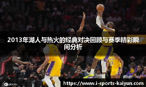 2013年湖人与热火的经典对决回顾与赛季精彩瞬间分析
