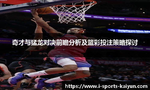 奇才与猛龙对决前瞻分析及篮彩投注策略探讨