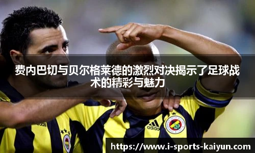 费内巴切与贝尔格莱德的激烈对决揭示了足球战术的精彩与魅力